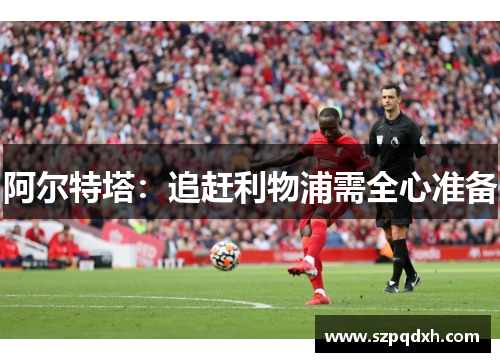 阿尔特塔：追赶利物浦需全心准备