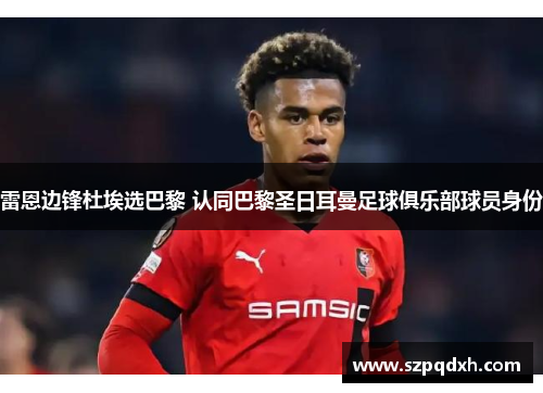 雷恩边锋杜埃选巴黎 认同巴黎圣日耳曼足球俱乐部球员身份