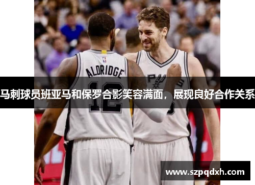 马刺球员班亚马和保罗合影笑容满面，展现良好合作关系