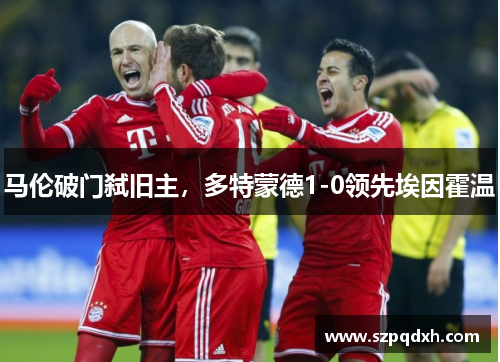 马伦破门弑旧主，多特蒙德1-0领先埃因霍温