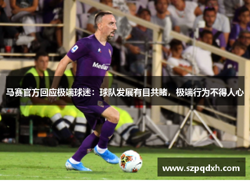 马赛官方回应极端球迷：球队发展有目共睹，极端行为不得人心