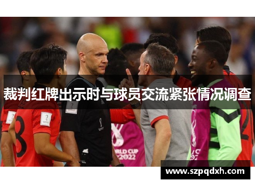 裁判红牌出示时与球员交流紧张情况调查